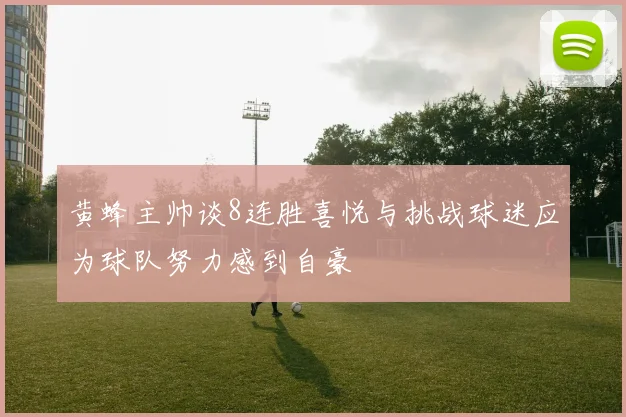 黄蜂主帅谈8连胜喜悦与挑战球迷应为球队努力感到自豪