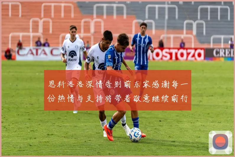 恩科洛洛深情告别前东家感谢每一份热情与支持将带着敬意继续前行