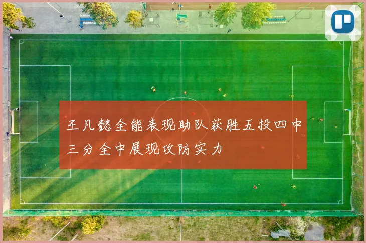 王凡懿全能表现助队获胜五投四中三分全中展现攻防实力