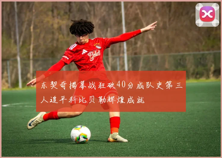 东契奇揭幕战狂砍40分成队史第三人追平科比贝勒辉煌成就