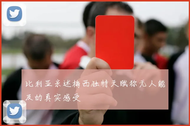 比利亚亲述梅西独特天赋称无人能及的真实感受