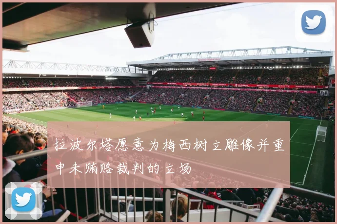 拉波尔塔愿意为梅西树立雕像并重申未贿赂裁判的立场