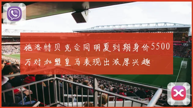 施洛特贝克合同明夏到期身价5500万对加盟皇马表现出浓厚兴趣