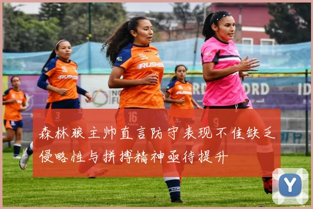森林狼主帅直言防守表现不佳缺乏侵略性与拼搏精神亟待提升