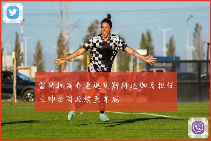 雷纳托高乔重返瓦斯科达伽马担任主帅合同延续至年底