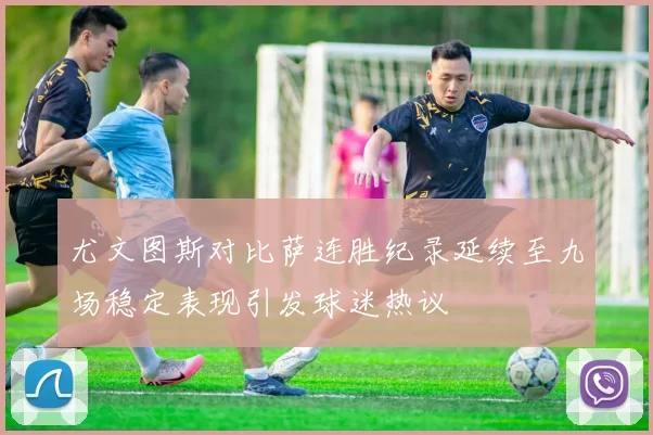 尤文图斯对比萨连胜纪录延续至九场稳定表现引发球迷热议