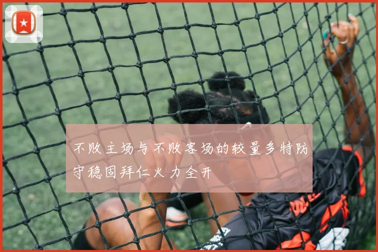不败主场与不败客场的较量多特防守稳固拜仁火力全开